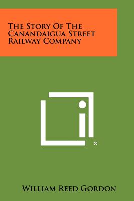 The Story of the Canandaigua Street Railway Company - Gordon, William Reed