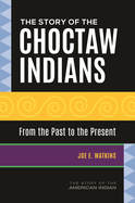 The Story of the Choctaw Indians: From the Past to the Present