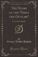 The Story of the Gisli the Outlaw: From the Icelandic (Classic Reprint)