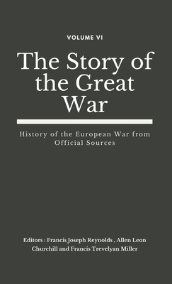 The Story of the Great War, Volume VI (of VIII): History of the European War from Official Sources - Reynolds, Francis Joseph (Editor), and Churchill, Allen Leon (Editor), and Miller, Francis Trevelyan (Editor)