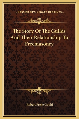 The Story of the Guilds and Their Relationship to Freemasonry - Gould, Robert Freke