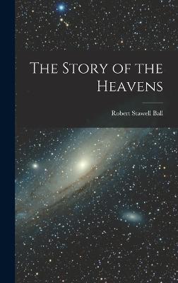 The Story of the Heavens - Ball, Robert Stawell