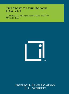 The Story Of The Hoover Dam, V1-3: Compressed Air Magazine, May, 1931 To March, 1933 - Ingersoll-Rand Company, and Skerrett, R G, and Vivian, C H