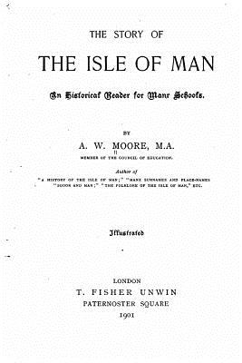 The Story of the Isle of Man, An Historical Reader for Manx Schools - Moore, A W