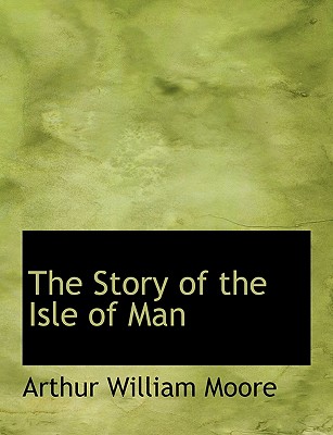 The Story of the Isle of Man - Moore, Arthur William