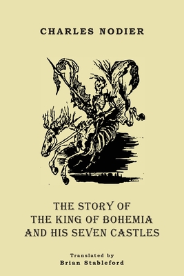 The Story of the King of Bohemia and his Seven Castles - Nodier, Charles, and Stableford, Brian (Translated by)