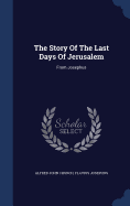 The Story Of The Last Days Of Jerusalem: From Josephus