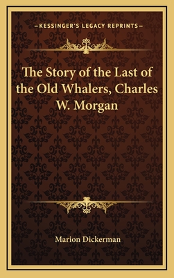 The Story of the Last of the Old Whalers, Charles W. Morgan - Dickerman, Marion (Editor)