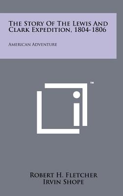 The Story Of The Lewis And Clark Expedition, 1804-1806: American Adventure - Fletcher, Robert H, MD, Msc, and Driggs, Howard R (Foreword by)