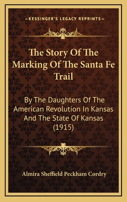 The Story Of The Marking Of The Santa Fe Trail: By The Daughters Of The American Revolution In Kansas And The State Of Kansas (1915) - Cordry, Almira Sheffield Peckham