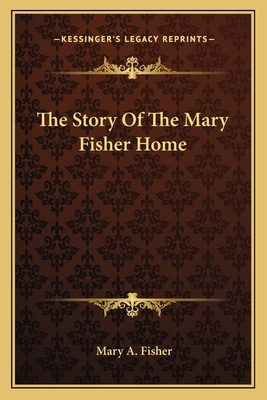 The Story of the Mary Fisher Home by Mary Ann Fisher - Alibris