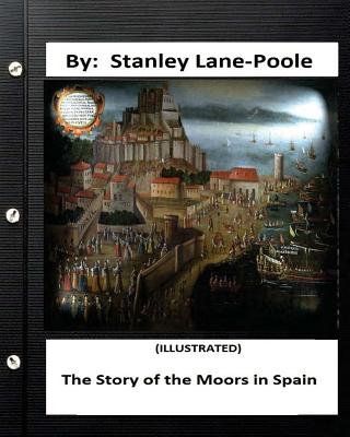 The Story of the Moors in Spain. by Stanley Lane-Poole (ILLUSTRATED) - Poole, Stanley Lane