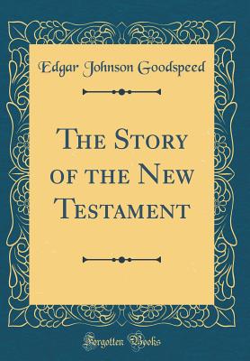 The Story of the New Testament (Classic Reprint) - Goodspeed, Edgar Johnson