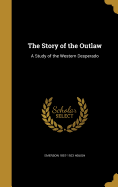 The Story of the Outlaw: A Study of the Western Desperado