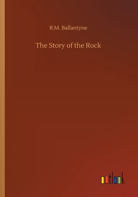The Story of the Rock - Ballantyne, Robert Michael