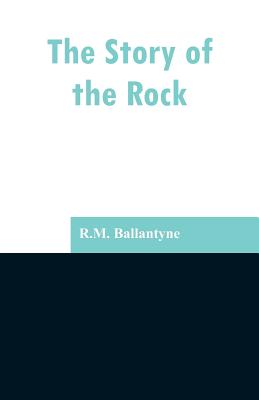 The Story of the Rock - Ballantyne, Robert Michael