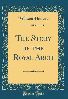 The Story of the Royal Arch (Classic Reprint) - Harvey, William