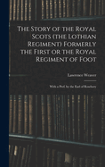 The Story of the Royal Scots (the Lothian Regiment) Formerly the First or the Royal Regiment of Foot; With a Pref. by the Earl of Rosebery