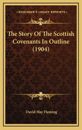 The Story Of The Scottish Covenants In Outline (1904)