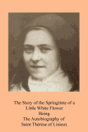 The Story of the Springtime of a Little White Flower: Being the Autobiography of Saint Th?r?se of Lisieux