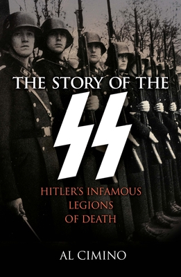 The Story of the SS: Hitler's Infamous Legions of Death - Cimino, Al