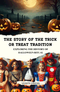The Story of the Trick or Treat Tradition: Exploring the History of Halloween Ritual
