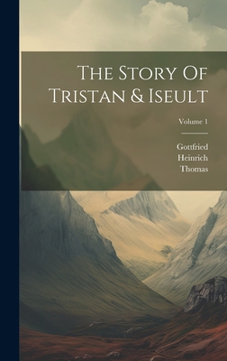 The Story Of Tristan & Iseult; Volume 1 - Strassburg), Gottfried (Von, and Thomas ((Anglo-Norman Poet)) (Creator), and Heinrich (Von Freiberg) (Creator)
