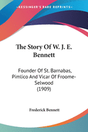 The Story of W. J. E. Bennett: Founder of St. Barnabas, Pimlico and Vicar of Froome-Selwood (1909)