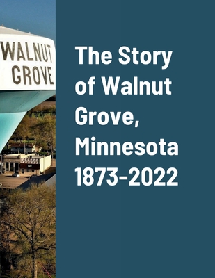 The Story of Walnut Grove, Minnesota 1873-2022 - Peterson, Daniel