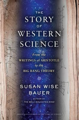 The Story of Western Science: From the Writings of Aristotle to the Big Bang Theory - Bauer, Susan Wise
