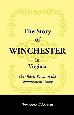 The Story of Winchester in Virginia: The Oldest Town in the Shenandoah Valley - Morton, Frederic