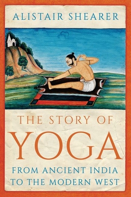 The Story of Yoga: From Ancient India to the Modern West - Shearer, Alistair