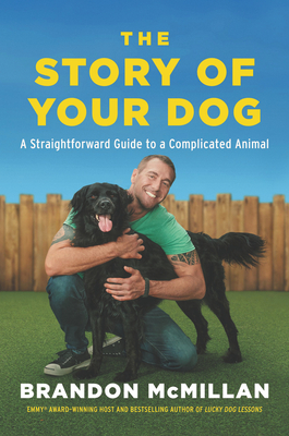 The Story of Your Dog: From Renowned Expert Dog Trainer and Host of Lucky Dog: Reunions - McMillan, Brandon