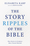The Story Ripples of the Bible: How Stories in Scripture Move Toward Messiah