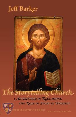 The Storytelling Church: Adventures in Reclaiming the Role of Story in Worship - Barker, Jeff