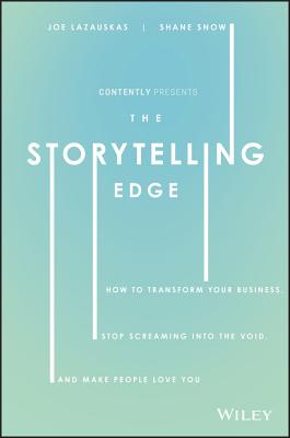 The Storytelling Edge: How to Transform Your Business, Stop Screaming Into the Void, and Make People Love You - Snow, Shane, and Lazauskas, Joe, and Contently Inc