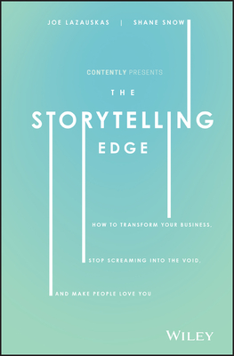 The Storytelling Edge: How to Transform Your Business, Stop Screaming Into the Void, and Make People Love You - Snow, Shane, and Lazauskas, Joe, and Contently Inc