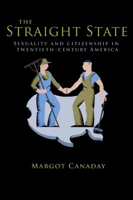 The Straight State: Sexuality and Citizenship in Twentieth-Century America - Canaday, Margot