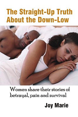 The Straight-Up Truth about the Down-Low: Women Share Their Stories of Betrayal, Pain and Survival - Marie, Joy