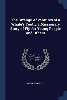 The Strange Adventures of a Whale's Tooth, a Missionary Story of Fiji for Young People and Others - Deane, Wallace