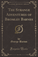 The Strange Adventures of Bromley Barnes (Classic Reprint)