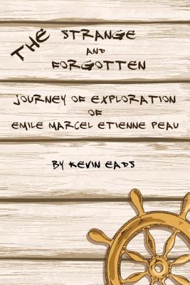 The Strange and Forgotten Journey of Exploration of Emile Marcel Etienne Peau - Eads, Kevin
