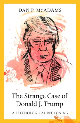 The Strange Case of Donald J. Trump: A Psychological Reckoning - McAdams, Dan P.