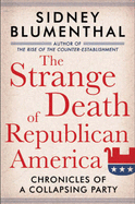 The Strange Death of Republican America: Chronicles of a Collapsing Party - Blumenthal, Sidney