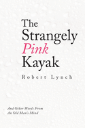 The Strangely Pink Kayak: And Other Words from an Old Man's Mind