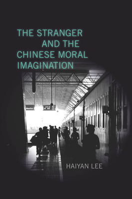 The Stranger and the Chinese Moral Imagination - Lee, Haiyan, Professor