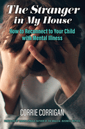 The Stranger in My House: How to Reconnect to Your Child with Mental Health