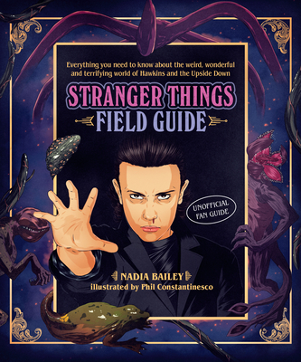 The Stranger Things Field Guide: Everything You Need to Know about the Weird, Wonderful and Terrifying World of Hawkins and the Upside Down - Bailey, Nadia