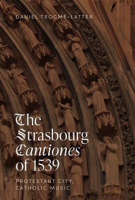 The Strasbourg Cantiones of 1539: Protestant City, Catholic Music - Trocm-Latter, Daniel