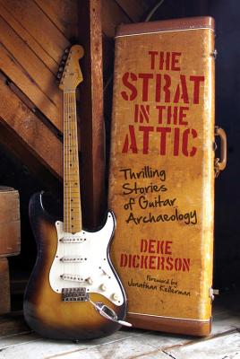 The Strat in the Attic: Thrilling Stories of Guitar Archaeology - Dickerson, Deke, and Kellerman, Jonathan (Foreword by)